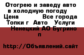 Отогрею и заведу авто в холодную погоду  › Цена ­ 1 000 - Все города, Топки г. Авто » Услуги   . Ненецкий АО,Бугрино п.